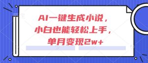AI一键生成小说，小白也能轻松上手，单月变现2w+