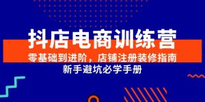 抖店电商训练营，零基础到进阶，店铺注册装修指南，新手避坑必学手册