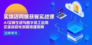 实体店同城获客实战课，AI文案生成与数字员工应用,企业自动化流程搭建指南