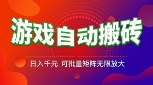游戏全自动搬砖项目，日入千元 ，可批量矩阵无限放大