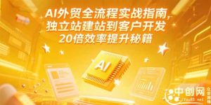 AI外贸全流程实战指南，独立站建站到客户开发，20倍效率提升秘籍(更新6月)