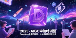 2025-AIGC中阶特训营，DeepSeek全模态教学，从AI绘画到视频创作