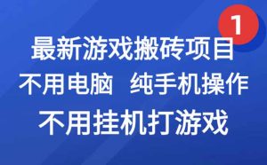 最新游戏搬砖项目，纯手机操作，不用电脑挂机打游戏，网创副业项目搞钱…