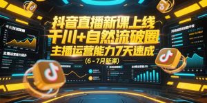 抖音直播新课上线，千川+自然流破圈，主播运营能力7天速成 (6-7月新课)