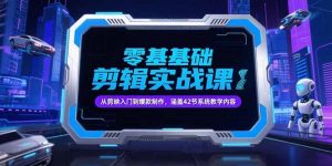 零基础抖音剪辑实战课，从剪映入门到爆款制作，涵盖42节系统教学内容