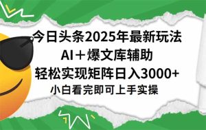 今日头条2025年最新玩法，一键生成爆款，轻松实现矩阵日入3000+