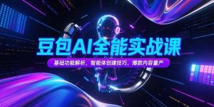 豆包AI全能实战课，基础功能解析，智能体创建技巧，爆款内容量产
