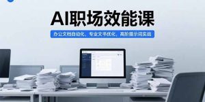 AI职场效能课,办公文档自动化,专业文书优化,高阶提示词实战