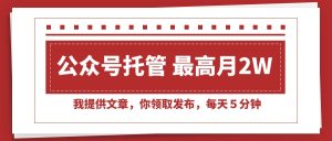 【公众号托管 】我提供文章,你领取发布,每天5分钟,最高月入2W+