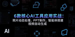 6款核心AI工具应用实战：照片动态处理、PPT制作，智能体搭建 视频自动生成