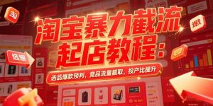 淘宝暴力截流起店教程：选品爆款预判，竞品流量截取，投产比提升