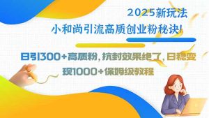 2025新玩法小和尚引流高质创业粉秘诀！日引300+高质粉，抗封效果绝了，…