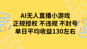 AI无人播小游戏，正规授权不违规 不封号，单日平均收益130左右
