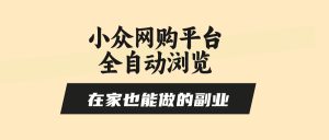 小众网购平台全自动浏览，在家也能做的副业，无需人工，零风控，每天4…