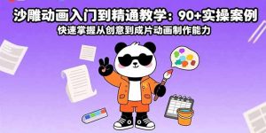 沙雕动画入门到精通教学：90+实操案例 快速掌握从创意到成片动画制作能力