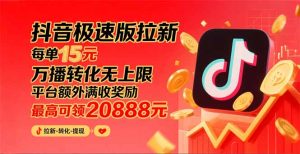 抖音极速版拉新，平台大力扶持，每单15元，万播转化无上限，平台额外满…