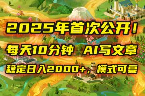 2025年8月首次公开，每天10分钟，用AI写文章，稳定日入2000+，模式可复…