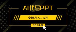 AI代写之高效制作PPT，永不失业副业兼职，全职月入1-5万【SOP手册】