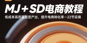 MJ+SD电商教程：低成本高质量视觉产出，提升电商转化率-22节实操