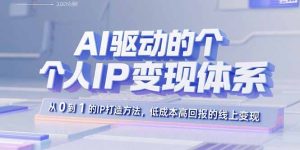 AI驱动的个人IP变现体系：从0到1的IP打造方法，低成本高回报的线上变现