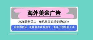 最新海外广告美金，全自动挂机，单机单日500+，可矩阵放大，新手小白轻…