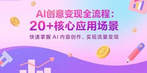 AI创意变现全流程：20+核心应用场景，快速掌握AI内容创作，实现流量变现