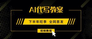 AI代写教案,9月开学旺季,日入300-1000+,蓝海项目,永不失业副业兼职!