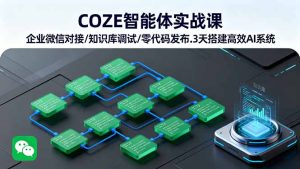 COZE智能体实战课 企业微信对接/知识库调试/零代码发布.3天搭建高效AI系统