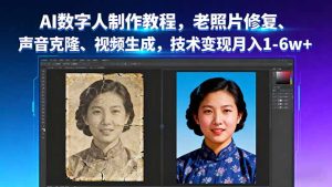 AI数字人制作教程，老照片修复、声音克隆、视频生成，技术变现月入1-6w+