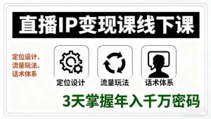 直播IP变现课线下课，定位设计、流量玩法、话术体系，3天掌握年入千万密码