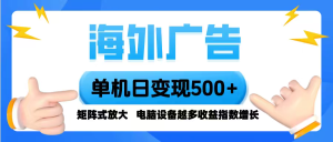 海外广告 单机单日变现500+ 脚本全自动操作，设备越多，收益翻倍，小白…