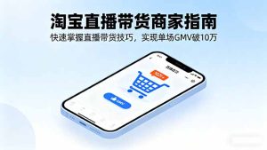 淘宝直播带货商家指南，快速掌握直播带货技巧，实现单场GMV破10万