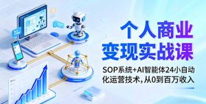 个人商业变现实战课：SOP系统+AI智能体24小自动化运营技术，从0到百万收入