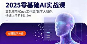 2025零基础AI实战课，豆包应用/Coze工作流/数字人制作，快速上手月利1.2w