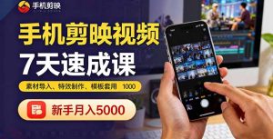 手机剪映视频7天速成课：素材导入、特效制作、模板套用，新手月入5000+