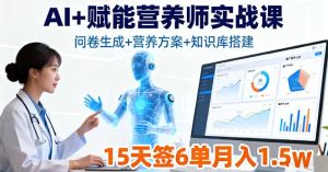 AI+赋能营养师实战课，问卷生成+营养方案+知识库搭建，15天签6单月入1.5w