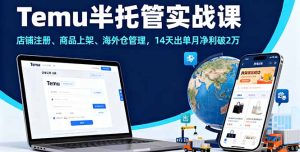 Temu半托管实战课，店铺注册、商品上架、海外仓管理，14天出单月净利破2万