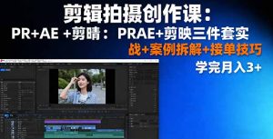 剪辑拍摄创作课：PR+AE+剪映三件套实战+案例拆解+接单技巧，学完月入3+