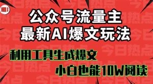 公众号流量主掘金新玩法,利用AI工具发布爆文,小白也能篇篇10W+文章,…