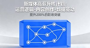 新媒体高薪升核计划：运营逻辑-内容创作-数据驱动，提升200%的职场突破