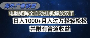 海外广告联盟每天几分钟日入1000+无脑操作，可矩阵并附有管道收益1
