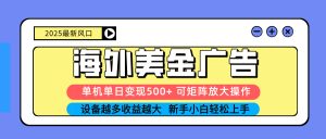 2025吃肉海外美金广告，单机单日变现500+，矩阵可无限放大，设备越多…