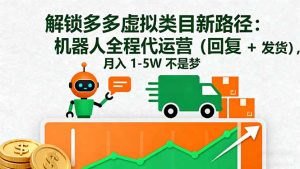 解锁多多虚拟类目新路径:机器人全程代运营(回复 + 发货),月入 1-5W…