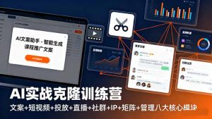 AI实战克隆训练营:文案+短视频+投放+直播+社群+IP+矩阵+管理八大核心模块