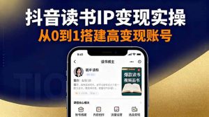 抖音/视频号/小红书读书IP变现实操:账号搭建+内容创作+流量运营+选品变现