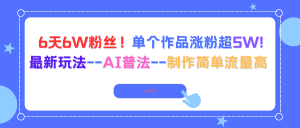 6天6W粉丝！单个作品涨粉超5W!最新玩法–AI普法–制作简单流量高