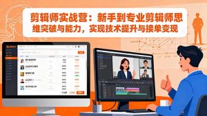 剪辑师实战营：新手到专业剪辑师思维突破与能力，实现技术提升与接单变现