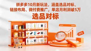 拼多多10月新玩法,涵盖选品对标、链接布局、微付费推广,单店月利润破5万