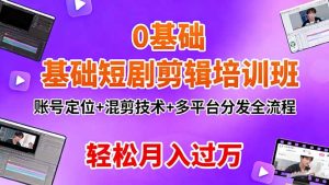 0基础短剧剪辑培训班:账号定位+混剪技术+多平台分发全流程,轻松月入过万