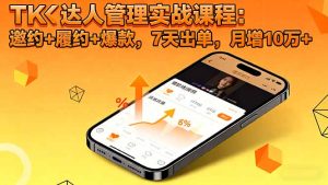 TK达人管理实战课程:邀约+履约+爆款,7天出单,月增10万+